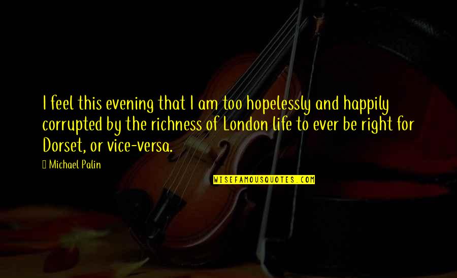 Life Happily Quotes By Michael Palin: I feel this evening that I am too
