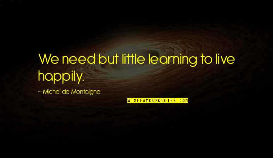 Life Happily Quotes By Michel De Montaigne: We need but little learning to live happily.