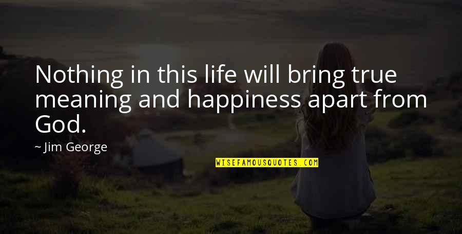 Life Happiness And God Quotes By Jim George: Nothing in this life will bring true meaning