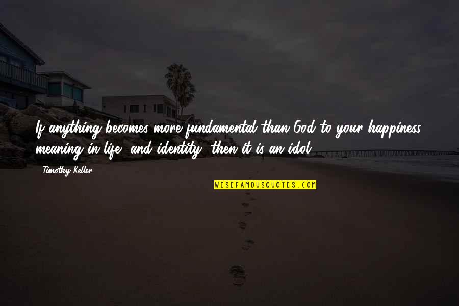 Life Happiness And God Quotes By Timothy Keller: If anything becomes more fundamental than God to