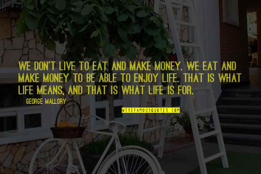 Life Happiness And Money Quotes By George Mallory: We don't live to eat and make money.