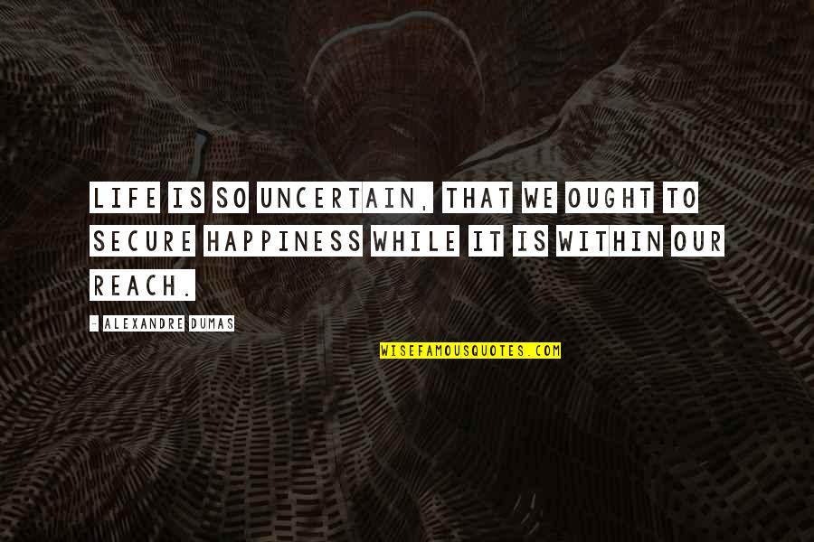 Life Happiness Quotes By Alexandre Dumas: Life is so uncertain, that we ought to