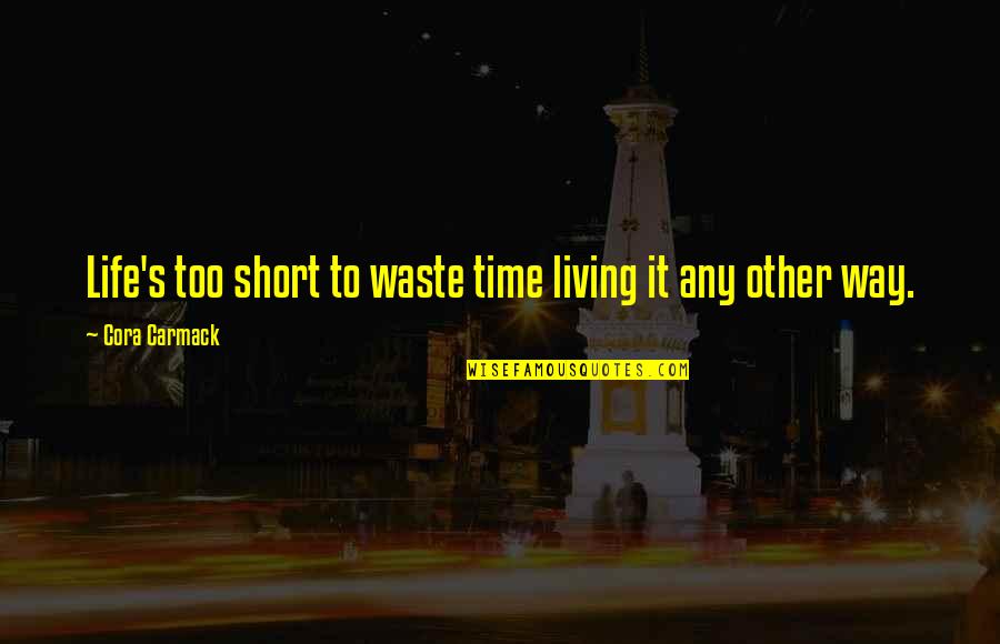 Life Happiness Short Quotes By Cora Carmack: Life's too short to waste time living it