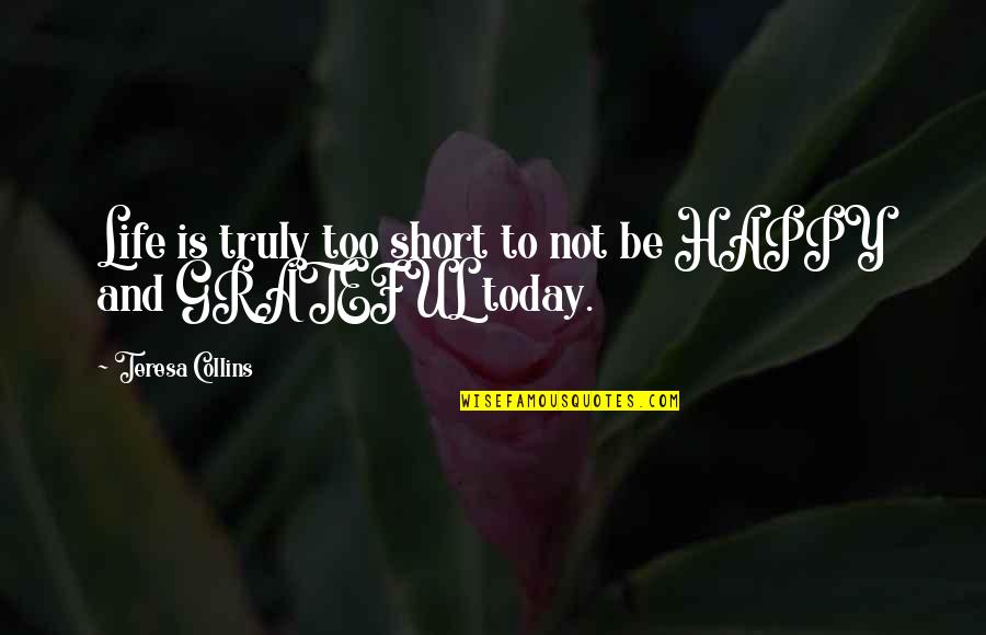 Life Happiness Short Quotes By Teresa Collins: Life is truly too short to not be