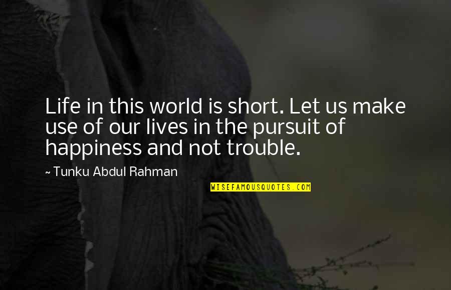 Life Happiness Short Quotes By Tunku Abdul Rahman: Life in this world is short. Let us