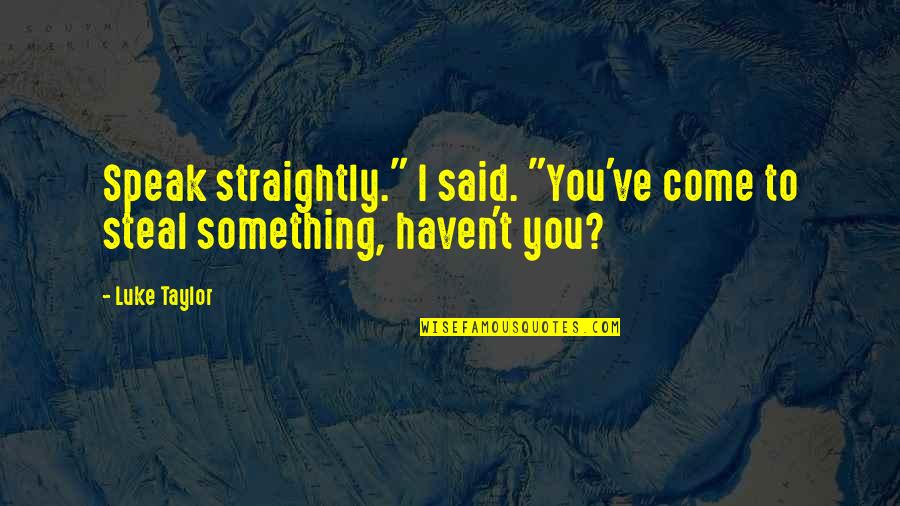 Life Happy Inspiring Quotes By Luke Taylor: Speak straightly." I said. "You've come to steal