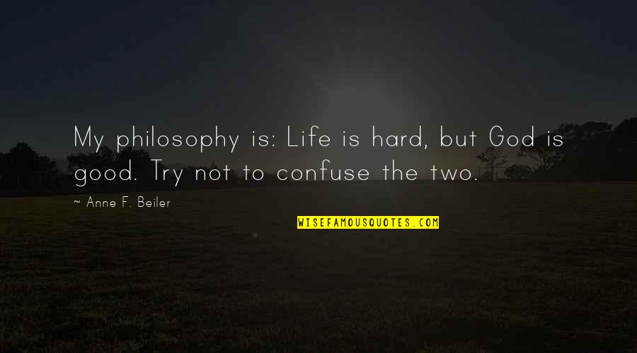 Life Hard But God Good Quotes By Anne F. Beiler: My philosophy is: Life is hard, but God