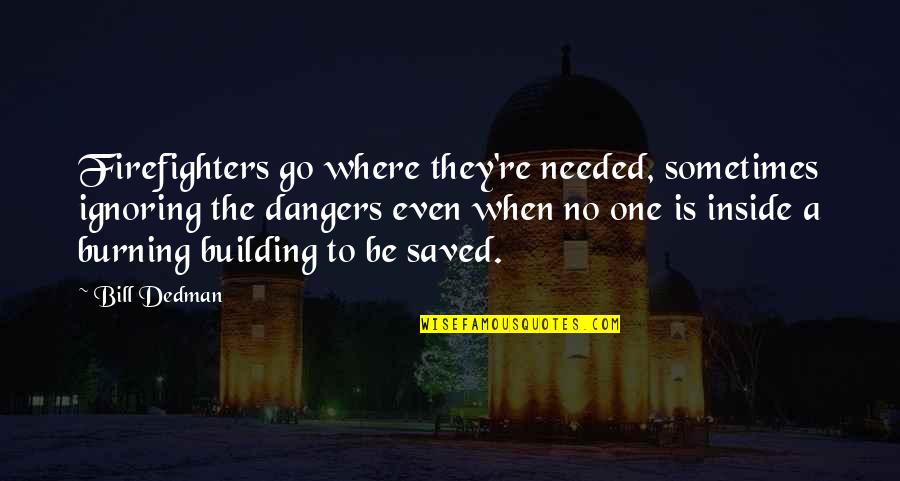 Life Hard But Worth Quotes By Bill Dedman: Firefighters go where they're needed, sometimes ignoring the