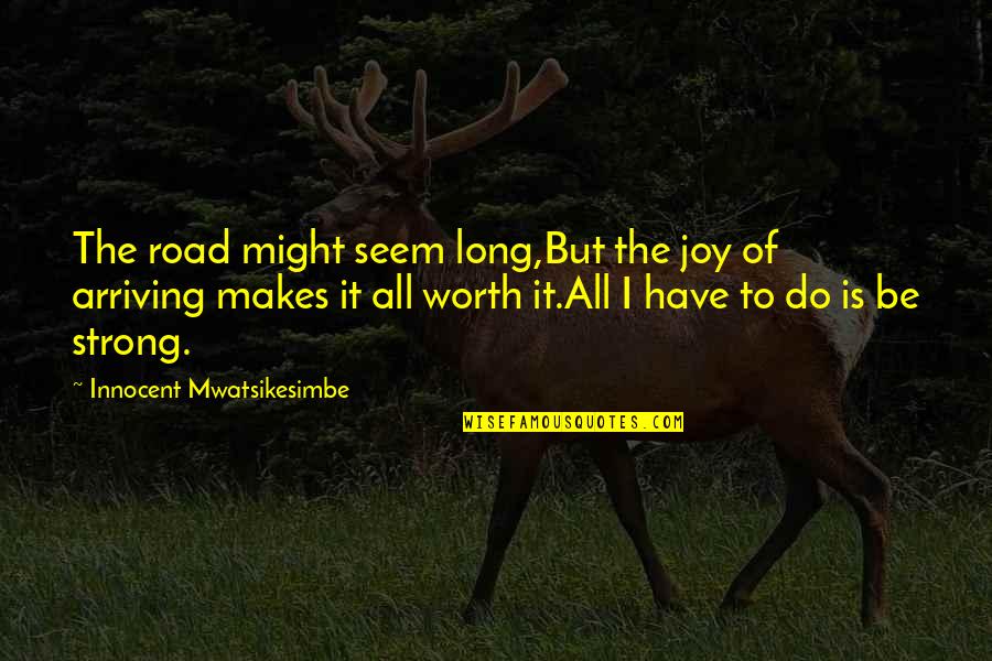 Life Hard But Worth Quotes By Innocent Mwatsikesimbe: The road might seem long,But the joy of