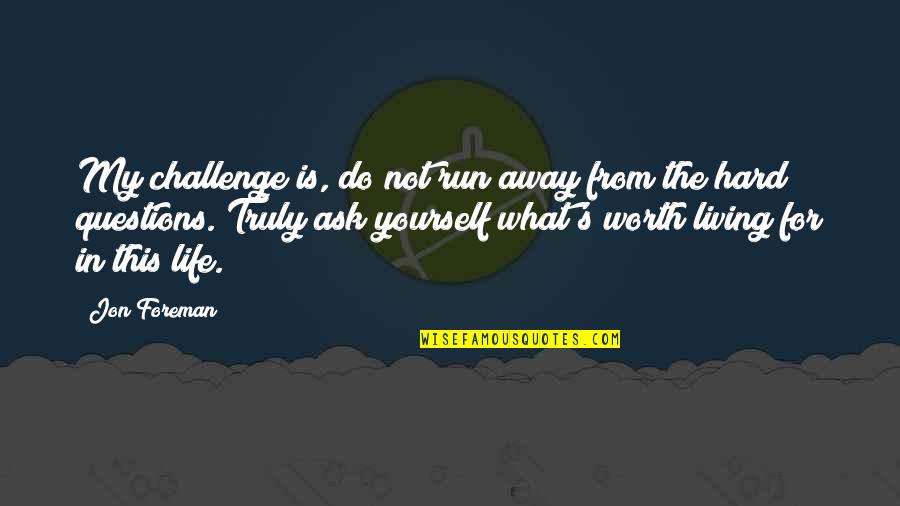 Life Hard But Worth Quotes By Jon Foreman: My challenge is, do not run away from