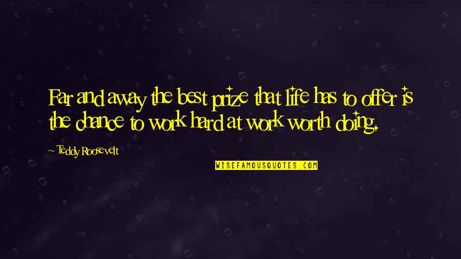 Life Hard But Worth Quotes By Teddy Roosevelt: Far and away the best prize that life