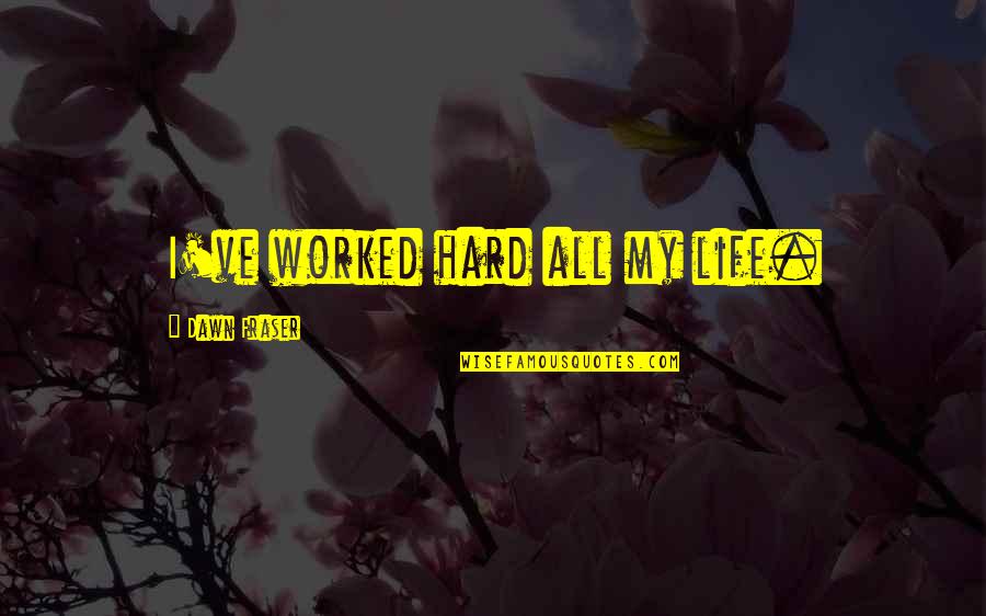 Life Hard Quotes By Dawn Fraser: I've worked hard all my life.