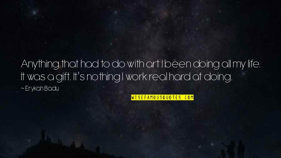 Life Hard Work Quotes By Erykah Badu: Anything that had to do with art I