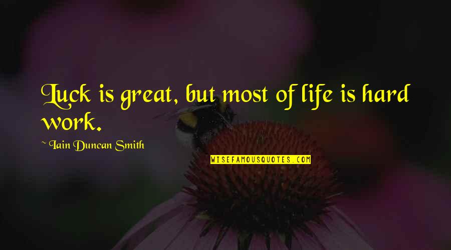 Life Hard Work Quotes By Iain Duncan Smith: Luck is great, but most of life is