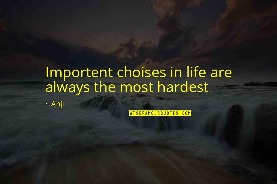 Life Hardest Quotes By Anji: Importent choises in life are always the most