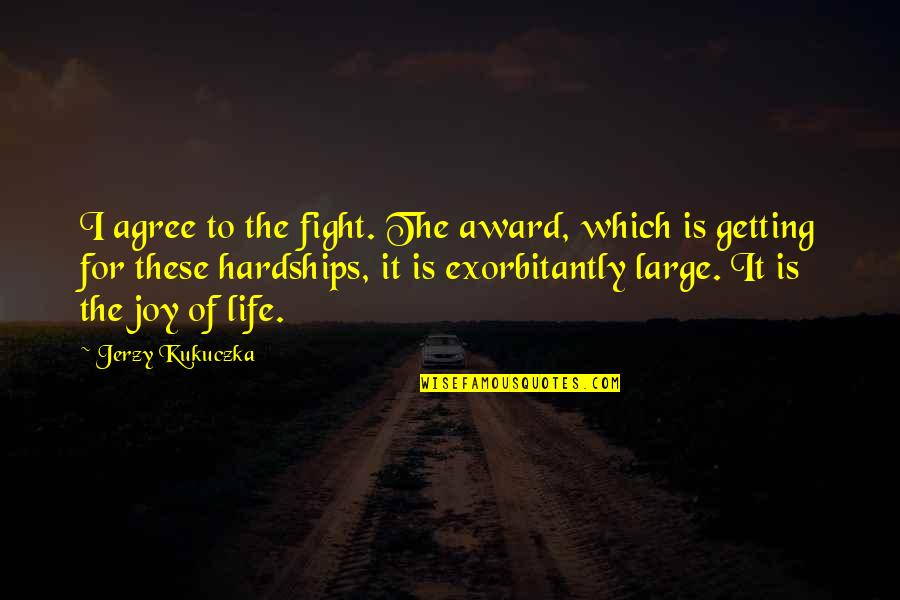 Life Hardships Quotes By Jerzy Kukuczka: I agree to the fight. The award, which