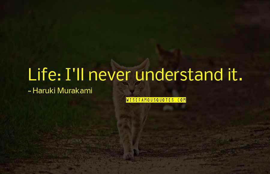 Life Haruki Murakami Quotes By Haruki Murakami: Life: I'll never understand it. Life Haruki Murakami Quotes By Haruki Murakami: Life: I'll never understand it.