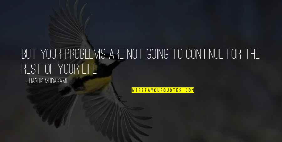 Life Haruki Murakami Quotes By Haruki Murakami: But your problems are not going to continue Life Haruki Murakami Quotes By Haruki Murakami: But your problems are not going to continue
