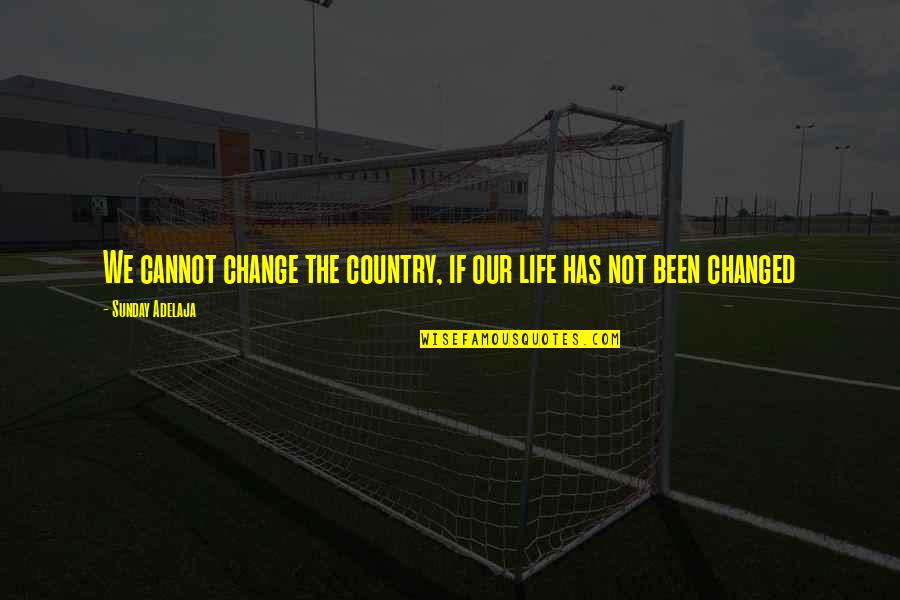 Life Has Been Changed Quotes By Sunday Adelaja: We cannot change the country, if our life