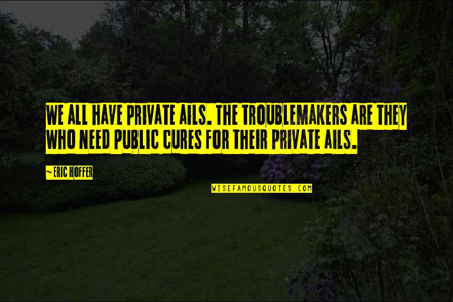 Life Has Been Hard Quotes By Eric Hoffer: We all have private ails. The troublemakers are Life Has Been Hard Quotes By Eric Hoffer: We all have private ails. The troublemakers are