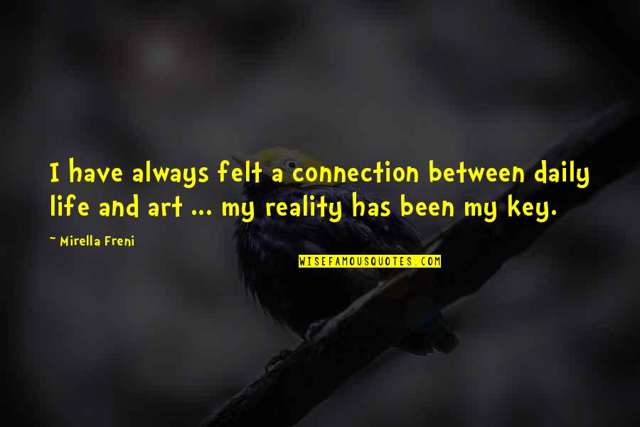 Life Has Been Quotes By Mirella Freni: I have always felt a connection between daily