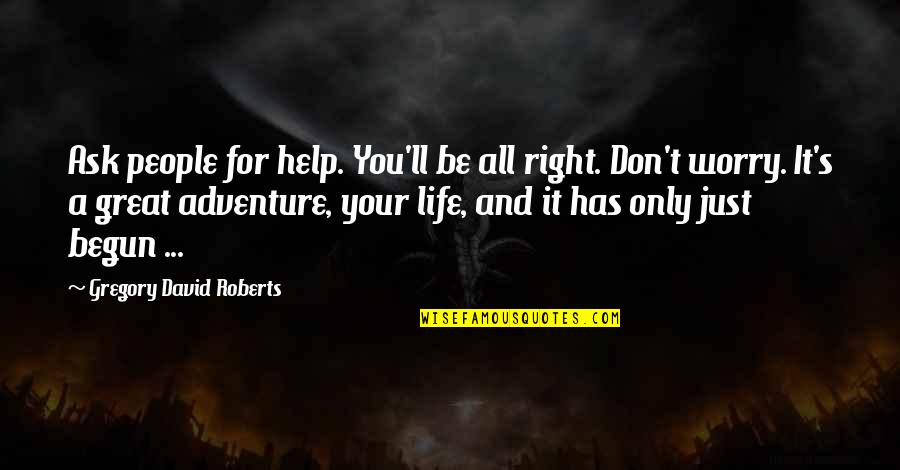 Life Has Begun Quotes By Gregory David Roberts: Ask people for help. You'll be all right. Life Has Begun Quotes By Gregory David Roberts: Ask people for help. You'll be all right.