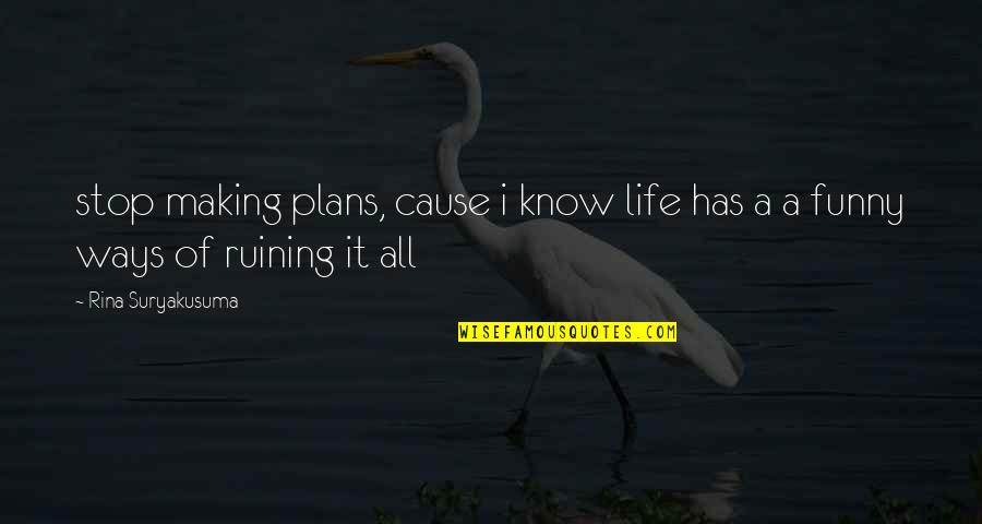 Life Has Funny Ways Quotes By Rina Suryakusuma: stop making plans, cause i know life has Life Has Funny Ways Quotes By Rina Suryakusuma: stop making plans, cause i know life has