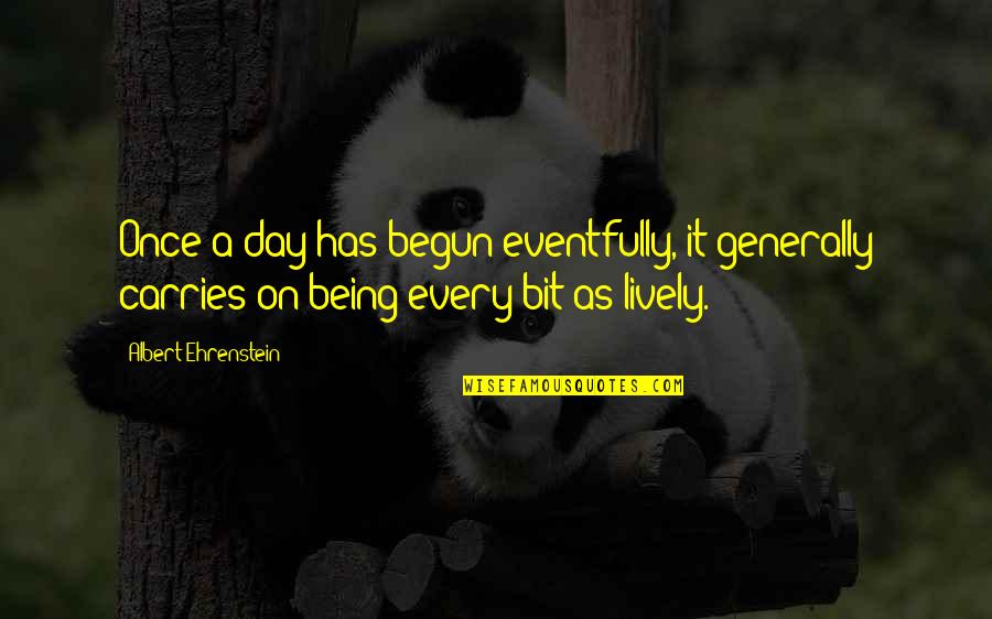Life Has Just Begun Quotes By Albert Ehrenstein: Once a day has begun eventfully, it generally
