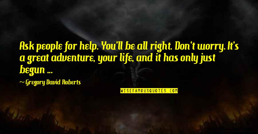 Life Has Just Begun Quotes By Gregory David Roberts: Ask people for help. You'll be all right.