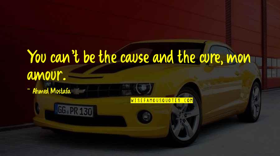 Life Has Just Started Quotes By Ahmed Mostafa: You can't be the cause and the cure,