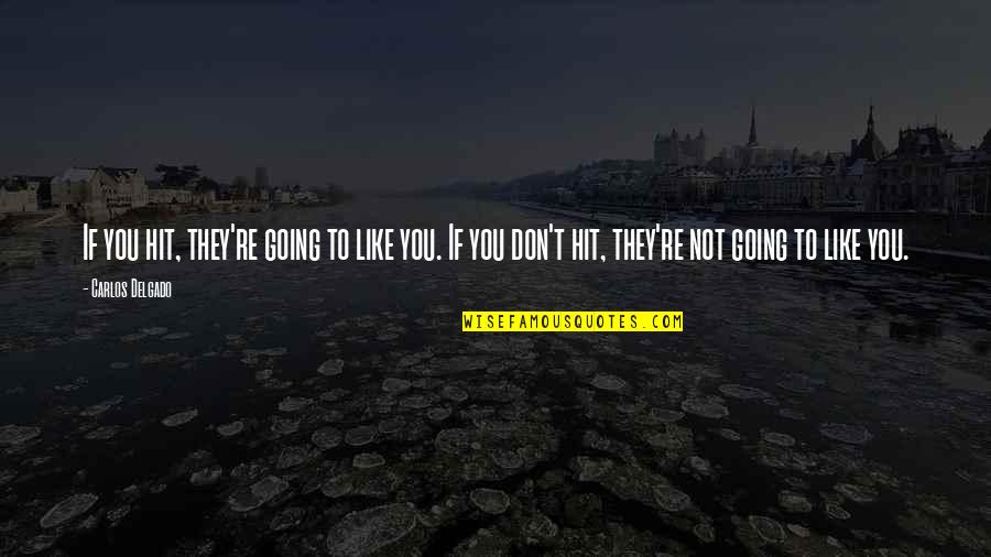 Life Has Many Hurdles Quotes By Carlos Delgado: If you hit, they're going to like you.