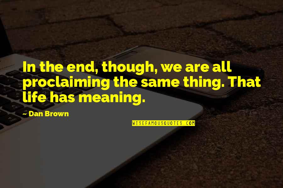 Life Has Meaning Quotes By Dan Brown: In the end, though, we are all proclaiming