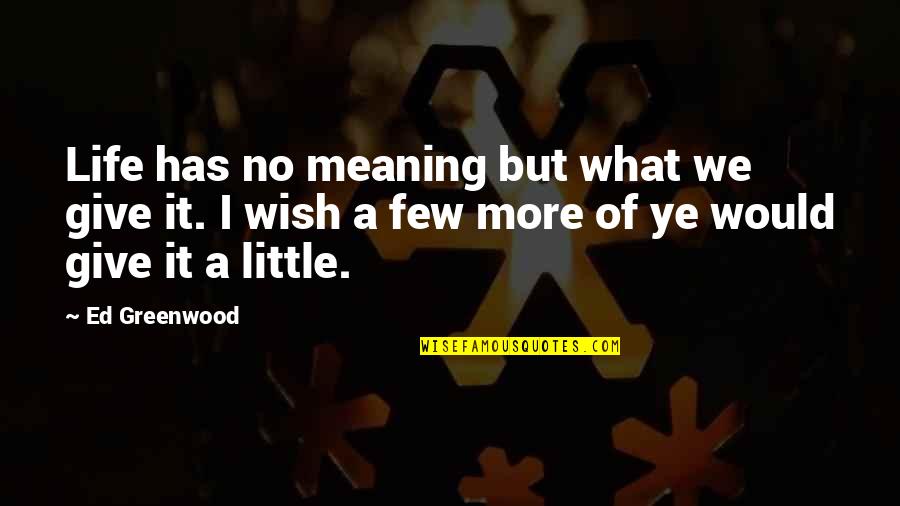 Life Has Meaning Quotes By Ed Greenwood: Life has no meaning but what we give