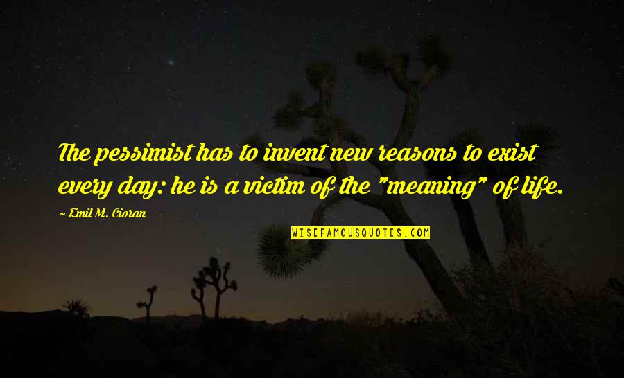Life Has Meaning Quotes By Emil M. Cioran: The pessimist has to invent new reasons to