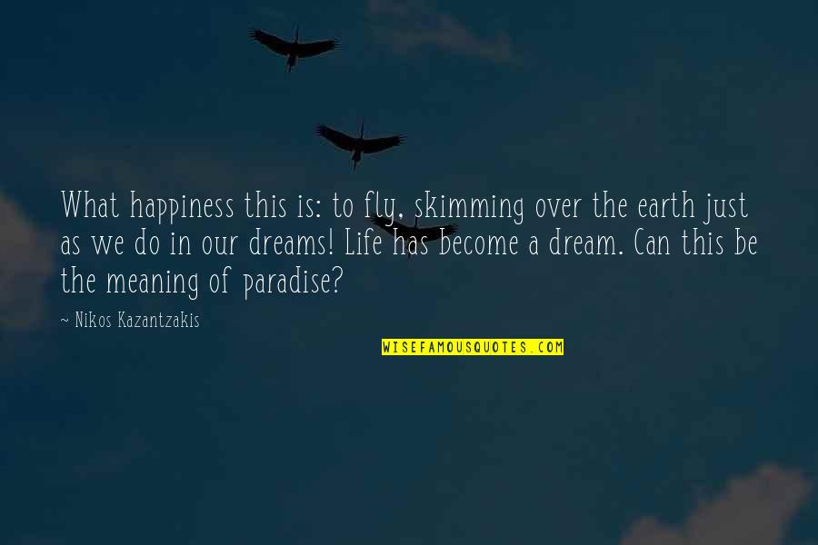 Life Has Meaning Quotes By Nikos Kazantzakis: What happiness this is: to fly, skimming over