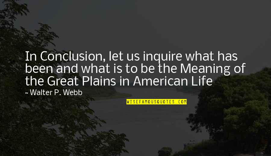 Life Has Meaning Quotes By Walter P. Webb: In Conclusion, let us inquire what has been