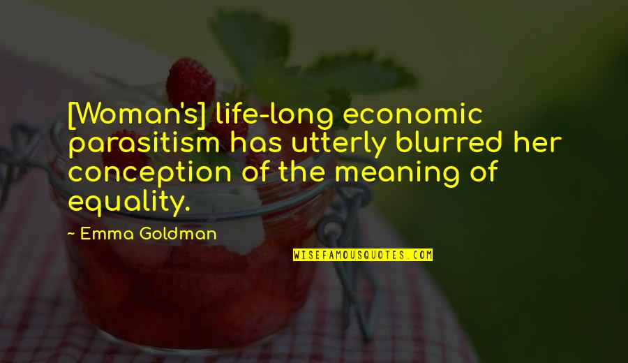 Life Has No Meaning Without You Quotes By Emma Goldman: [Woman's] life-long economic parasitism has utterly blurred her