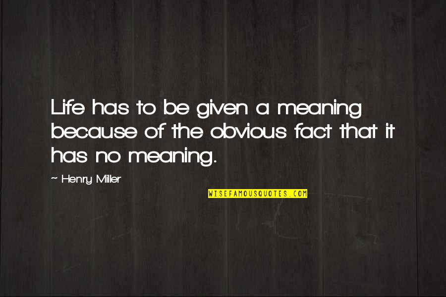 Life Has No Meaning Without You Quotes By Henry Miller: Life has to be given a meaning because