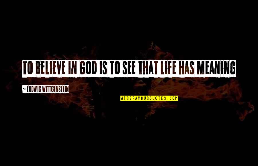 Life Has No Meaning Without You Quotes By Ludwig Wittgenstein: To believe in God is to see that