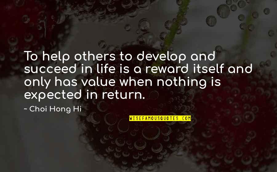 Life Has No Value Quotes By Choi Hong Hi: To help others to develop and succeed in