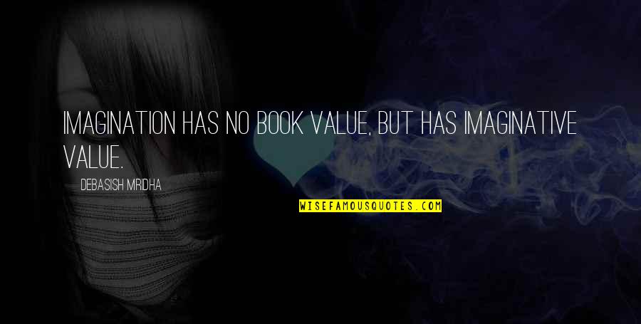 Life Has No Value Quotes By Debasish Mridha: Imagination has no book value, but has imaginative
