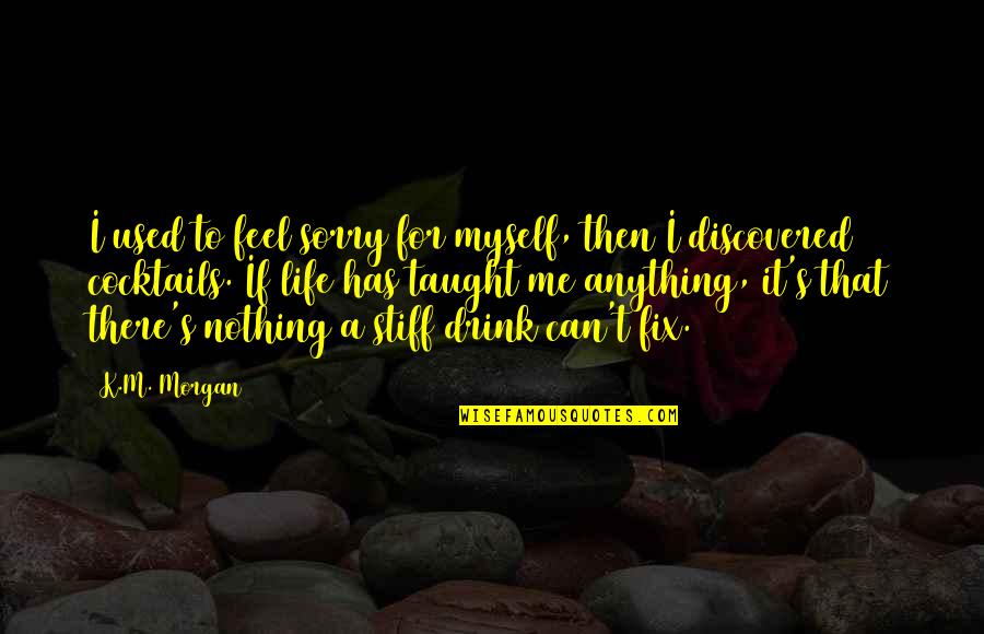 Life Has Taught Me Quotes By K.M. Morgan: I used to feel sorry for myself, then