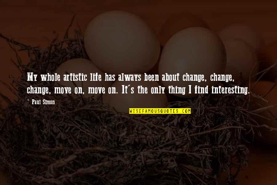 Life Has To Move On Quotes By Paul Simon: My whole artistic life has always been about