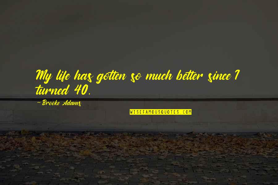 Life Has Turned Quotes By Brooke Adams: My life has gotten so much better since Life Has Turned Quotes By Brooke Adams: My life has gotten so much better since