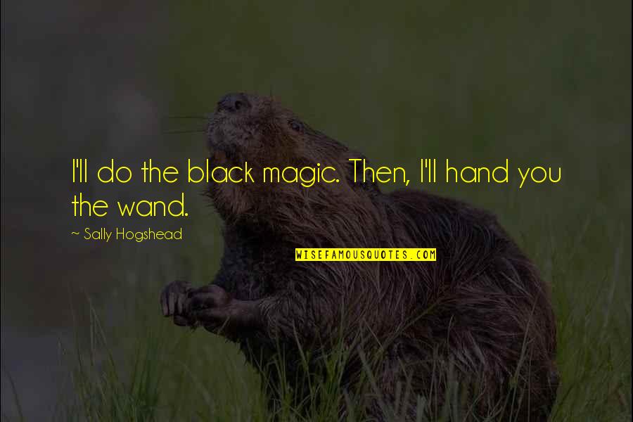 Life Has Turned Quotes By Sally Hogshead: I'll do the black magic. Then, I'll hand