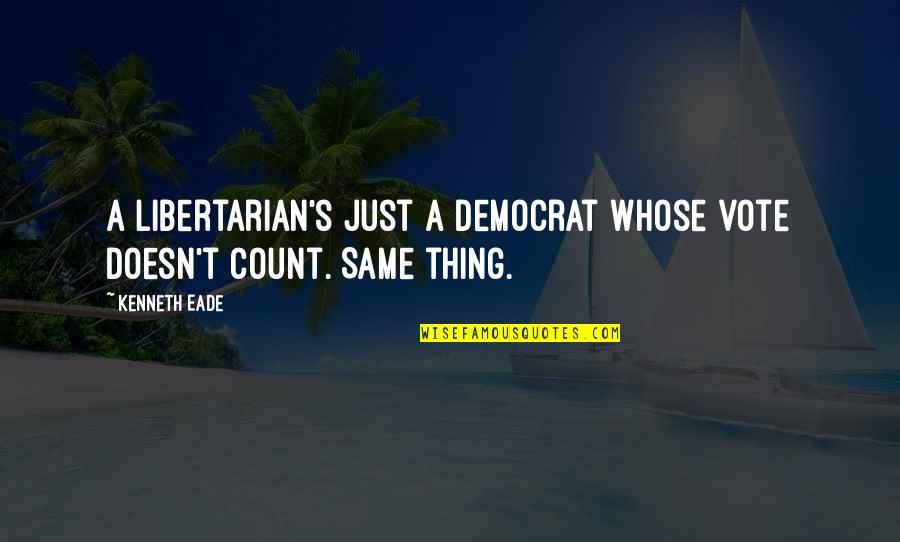 Life Hashtags Quotes By Kenneth Eade: A Libertarian's just a Democrat whose vote doesn't