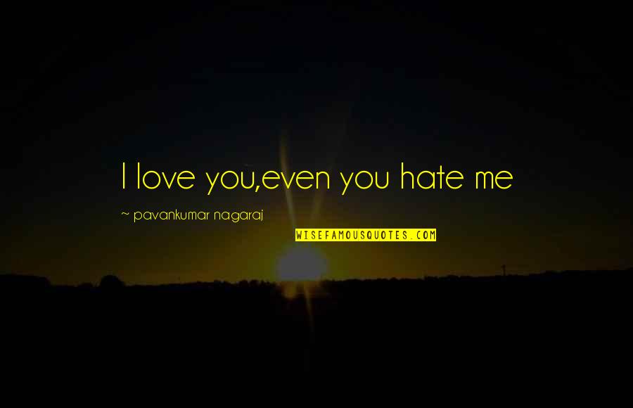 Life Hate Me Quotes By Pavankumar Nagaraj: I love you,even you hate me