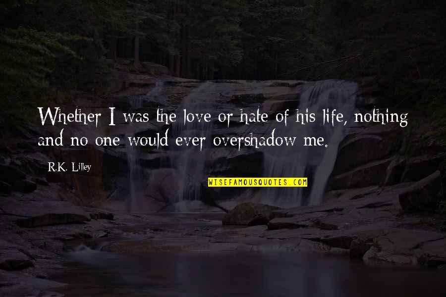 Life Hate Me Quotes By R.K. Lilley: Whether I was the love or hate of