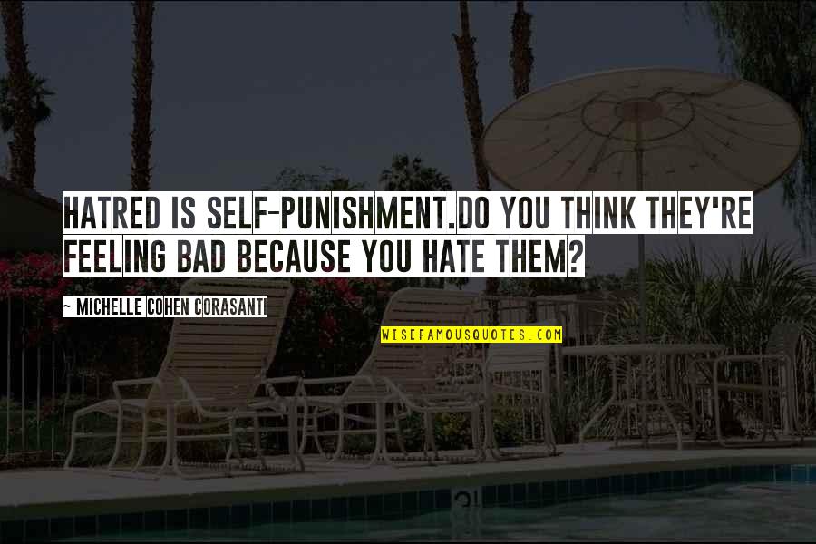 Life Hate Quotes By Michelle Cohen Corasanti: Hatred is self-punishment.Do you think they're feeling bad