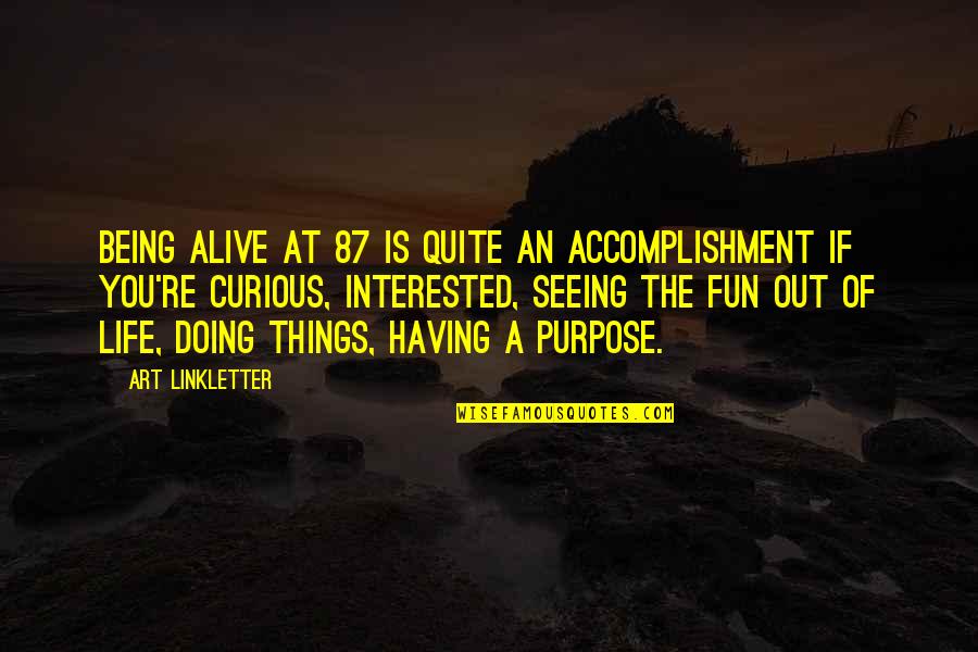 Life Having No Purpose Quotes By Art Linkletter: Being alive at 87 is quite an accomplishment
